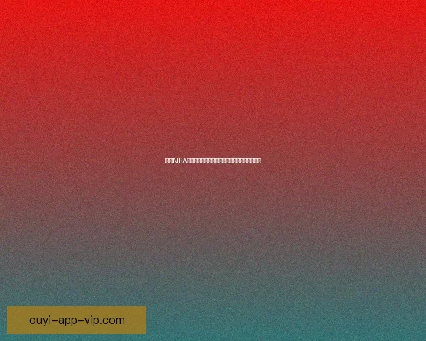 欧亿NBA直播平台助你实时追踪精彩赛事,尽享篮球盛宴 欧亿NBA直播平台助你实时追踪精彩赛事,尽享篮球盛宴