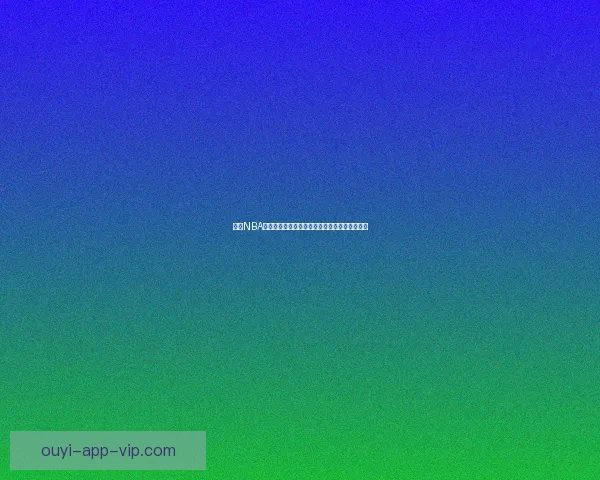 欧亿NBA直播平台助你实时追踪精彩赛事，尽享篮球盛宴